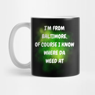 I'M FROM BALTIMORE OF COURSE I KNOW WHERE DA WEED AT DESIGN Mug